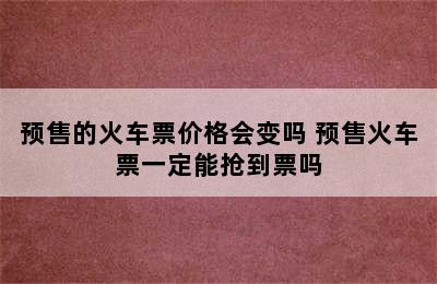 预售的火车票价格会变吗 预售火车票一定能抢到票吗